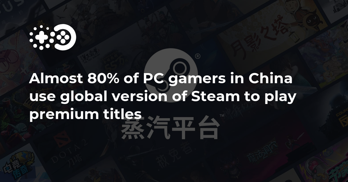 Almost 80% of PC gamers in China use global version of Steam to play premium titles | Game World Observer