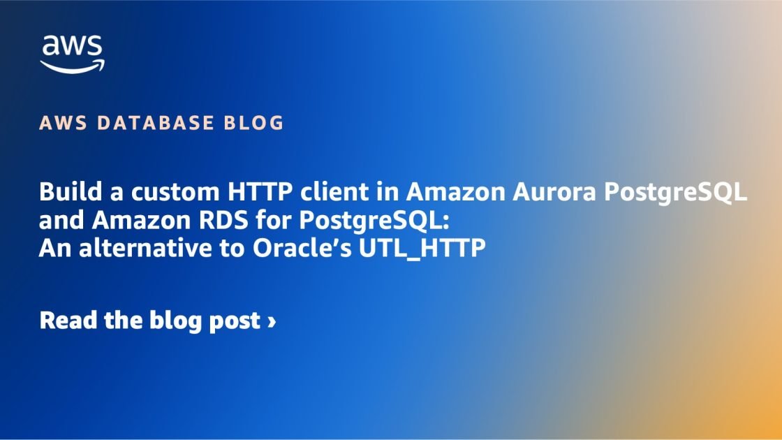 Build a custom HTTP client in Amazon Aurora PostgreSQL and Amazon RDS for PostgreSQL: An alternative to Oracle’s UTL_HTTP | Amazon Web Services