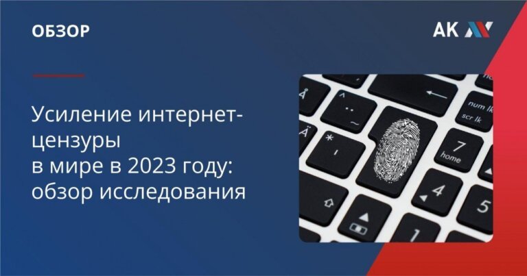 Усиление интернет-цензуры в мире в 2023 году: обзор исследования