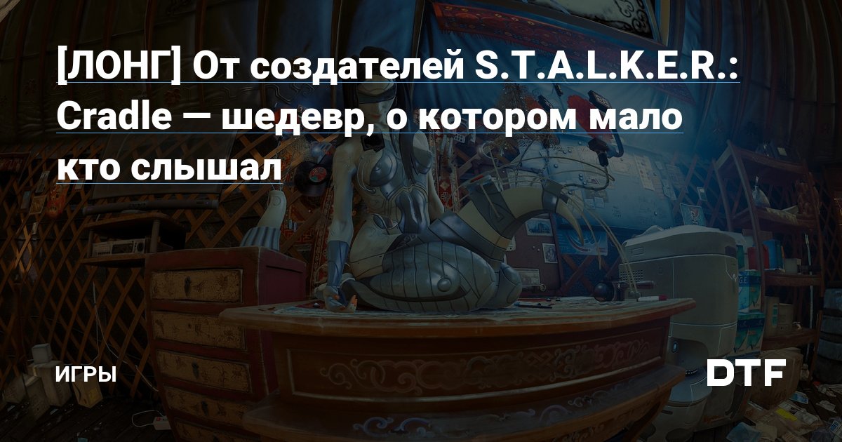 [ЛОНГ] От создателей S.T.A.L.K.E.R.: Cradle — шедевр, о котором мало кто слышал
