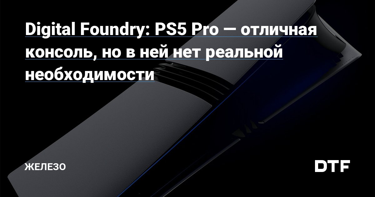 Digital Foundry: PS5 Pro — отличная консоль, но в ней нет реальной необходимости