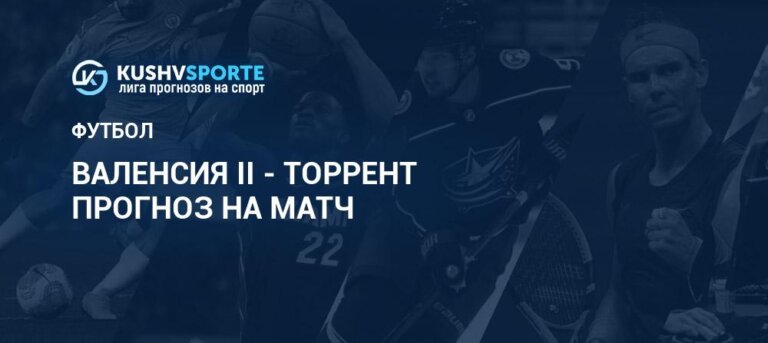 Валенсия II - Торрент: прогнозы 20 ноября 2024, ставки и анализ матча