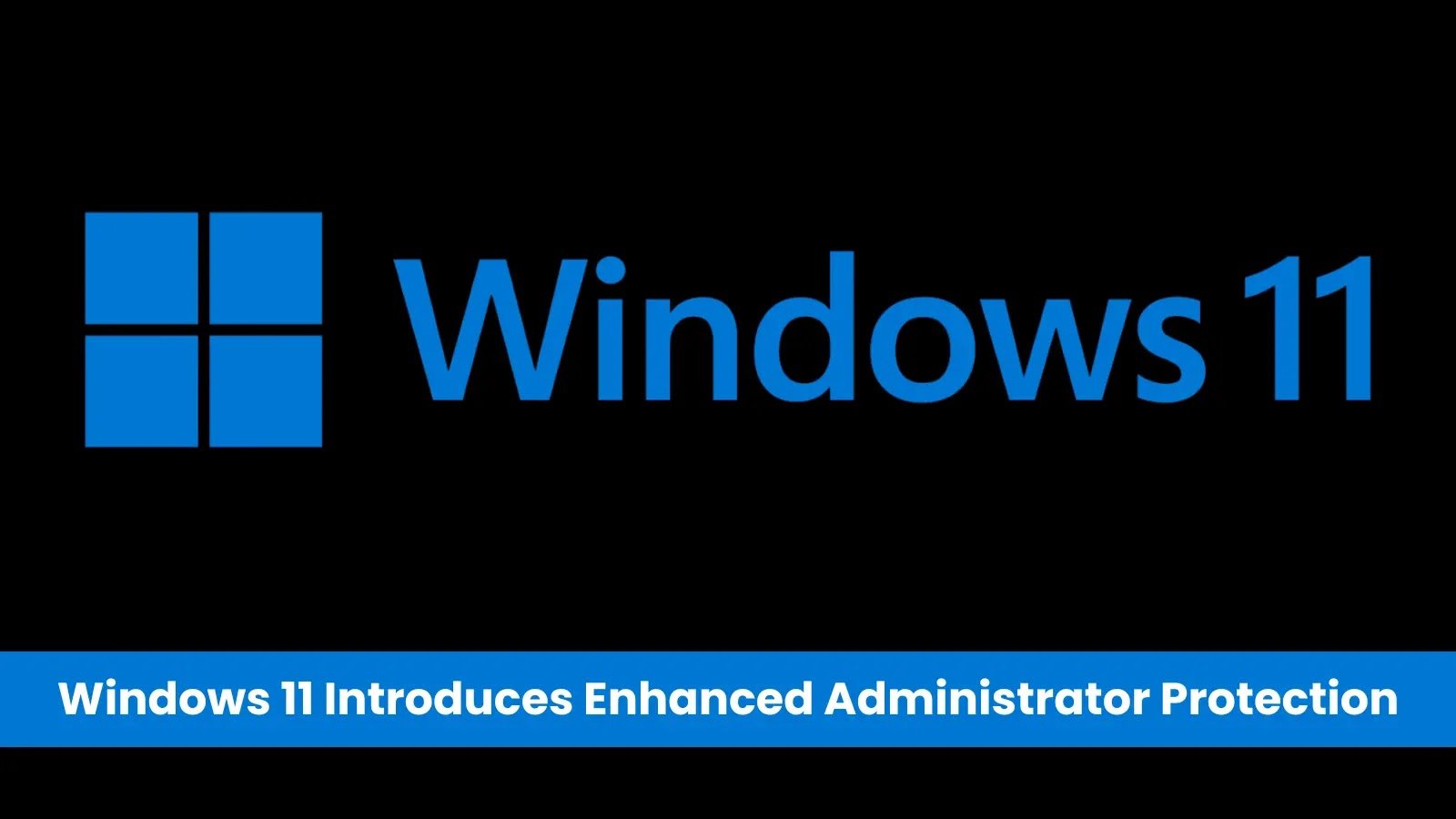 Windows 11 Introduces Enhanced Administrator Protection to Strengthen Security Against Elevated Privilege Attacks