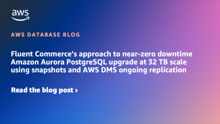 Fluent Commerce’s approach to near-zero downtime Amazon Aurora PostgreSQL upgrade at 32 TB scale using snapshots and AWS DMS ongoing replication