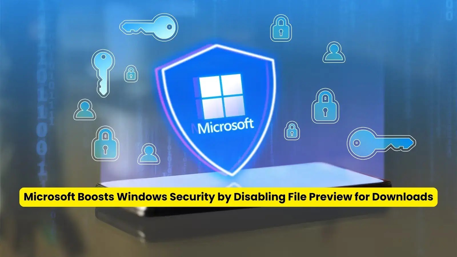 Microsoft Boosts Windows Security by Disabling File Preview for Downloads