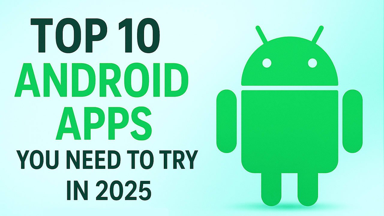 Top 10 Android Apps You Need to Try in 2025