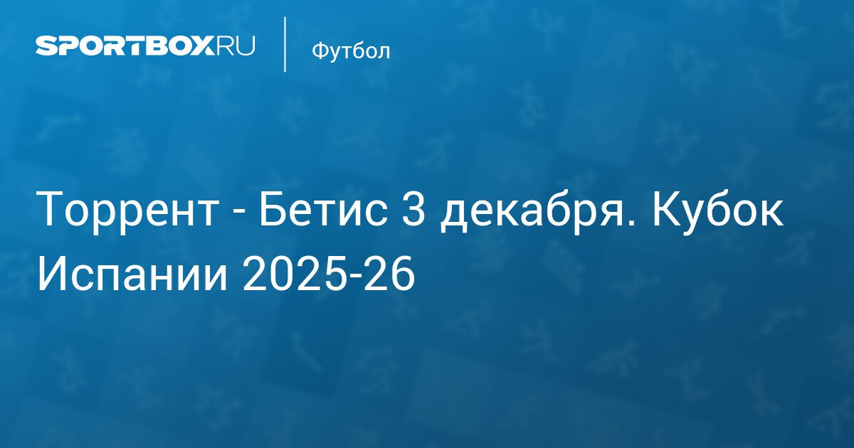 Торрент - Бетис (-:-) 3 декабря. Кубок Испании 2025-26. Протокол матча