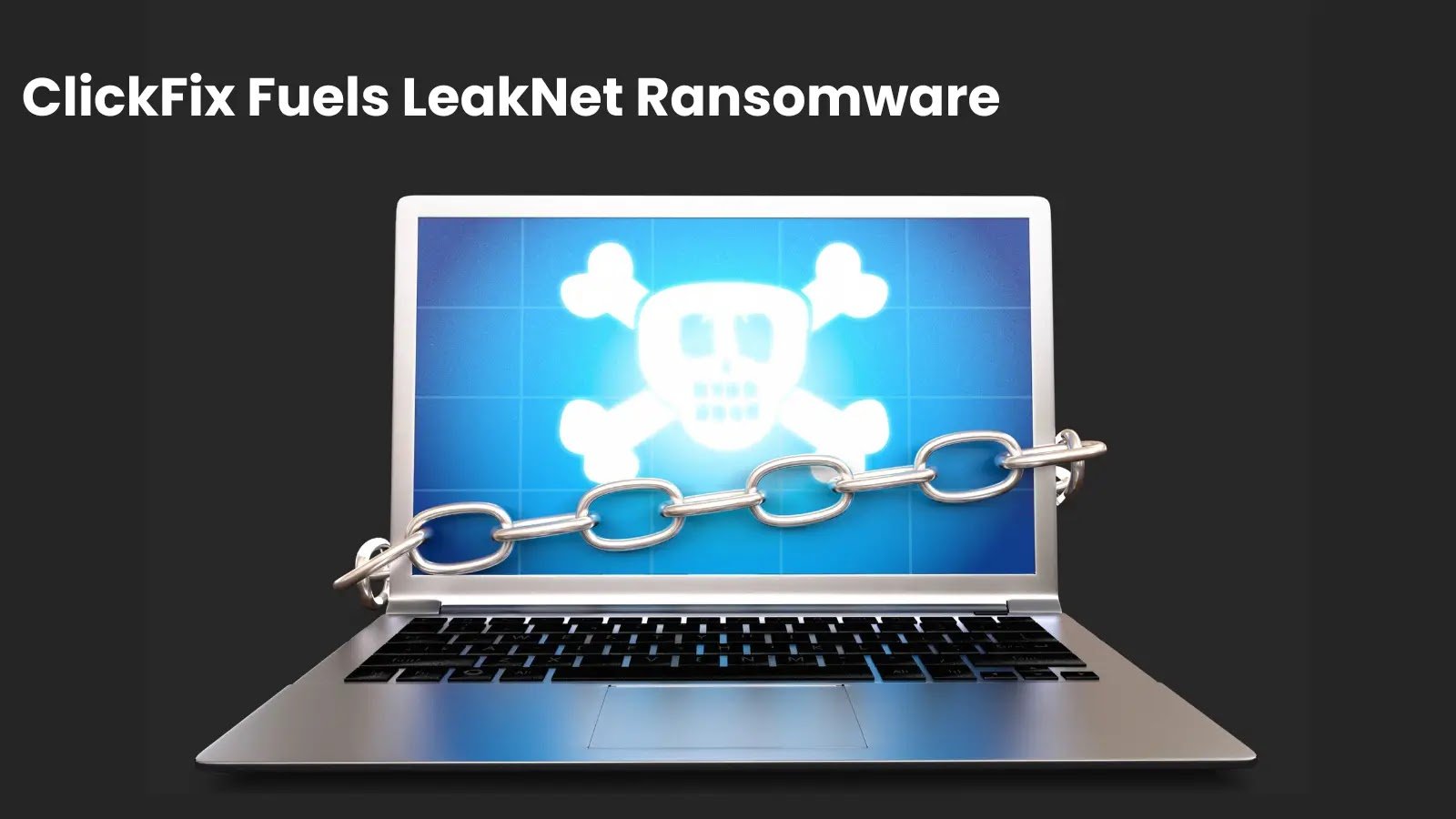 ClickFix Lures Power LeakNet’s Growing Ransomware Attack Chain