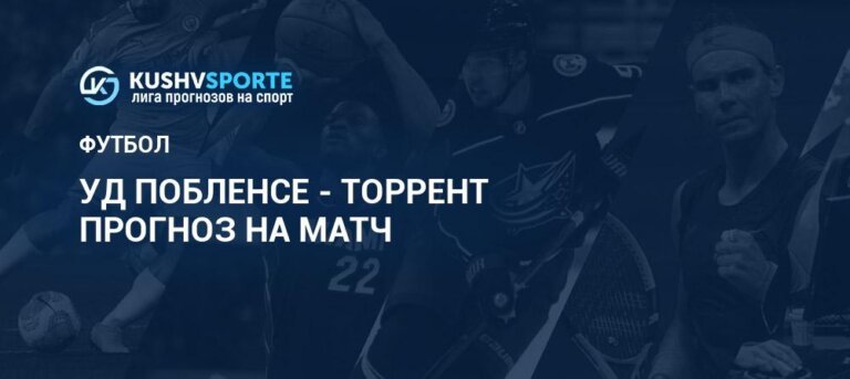 УД Побленсе - Торрент: прогнозы 12 апреля 2026, ставки Футбол Чемпионат Испании. Второй дивизион RFEF. Группа 3