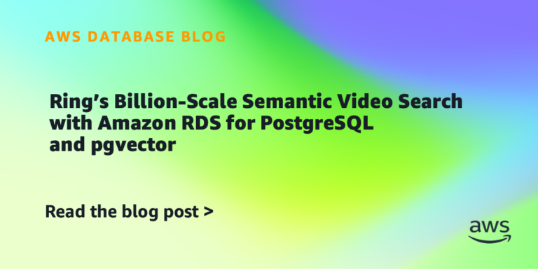 Ring’s Billion-Scale Semantic Video Search with Amazon RDS for PostgreSQL and pgvector