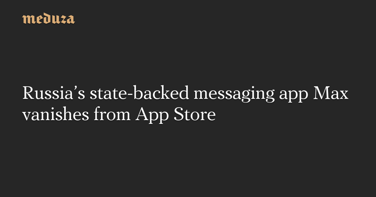 Russia’s state-backed messaging app Max vanishes from App Store