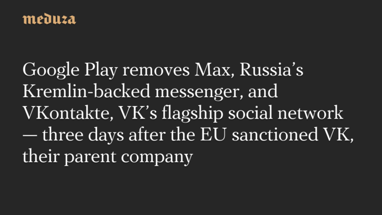 Google Play removes Max, Russia’s Kremlin-backed messenger, and VKontakte, VK’s flagship social network — three days after the EU sanctioned VK, their parent company