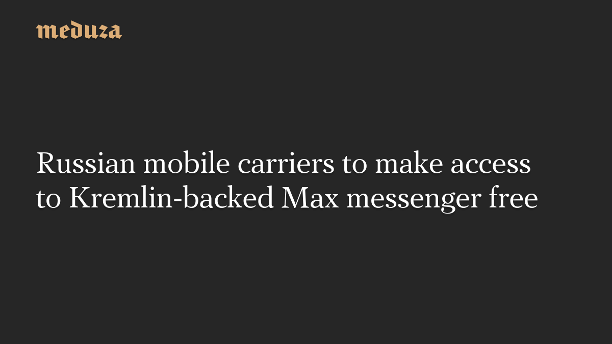 Russian mobile carriers to make access to Kremlin-backed Max messenger free