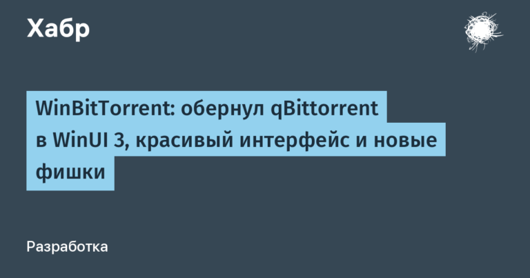WinBitTorrent: обернул qBittorrent в WinUI 3, красивый интерфейс и новые фишки